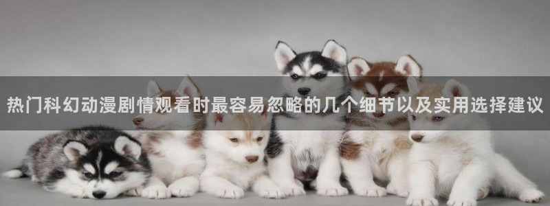 omofun手机免费观看：热门科幻动漫剧情观看时最容易忽略的几个细节以及实用选择建议配图