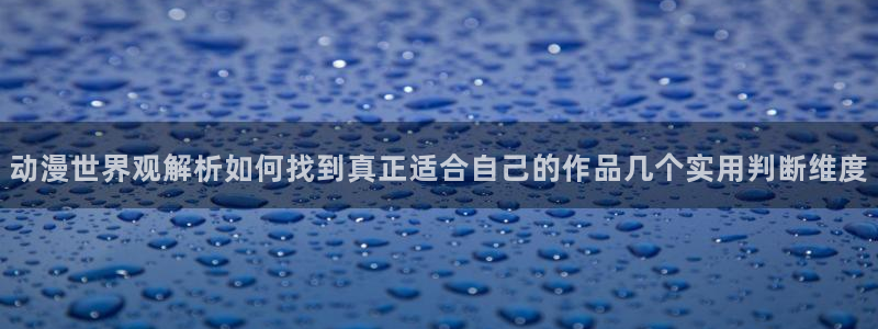 omofun动漫电影：动漫世界观解析如何找到真正适合自己的作品几个实用判断维度配图