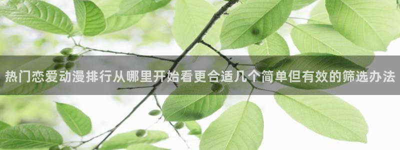 omofun经典动漫推荐：热门恋爱动漫排行从哪里开始看更合适几个简单但有效的筛选办法配图
