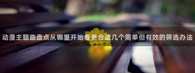 omofun动漫热门推荐：动漫主题曲盘点从哪里开始看更合适几个简单但有效的筛选办法配图