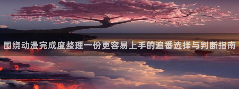 omofun国产动漫:围绕动漫完成度整理一份更容易上手的追番选择与判断指南配图