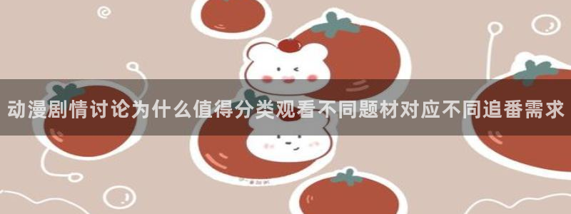 omofun日本动漫免费观看:动漫剧情讨论为什么值得分类观看不同题材对应不同追番需求配图